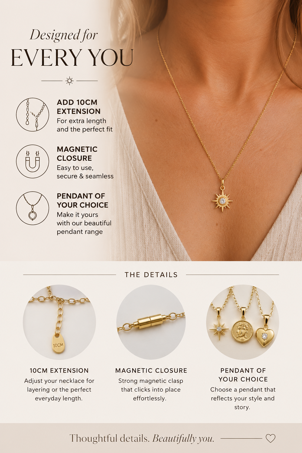 
                  
                    customise your necklace with chain extensions, magnetic closures or even an added pendant or two.
                  
                